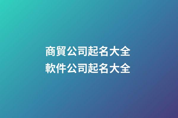 商貿公司起名大全 軟件公司起名大全-第1張-公司起名-玄機派